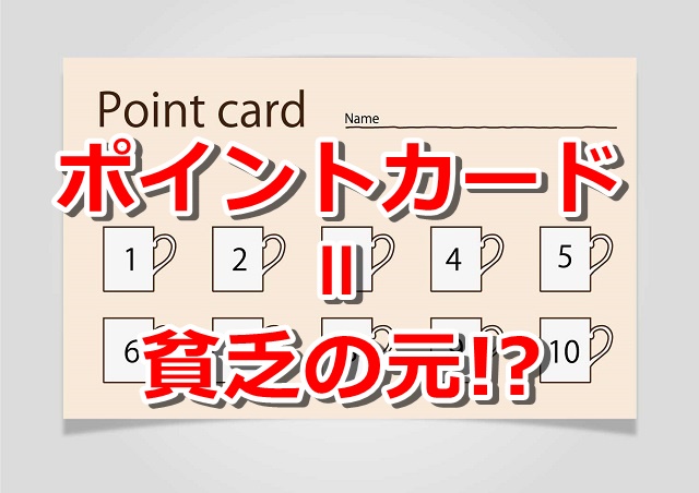 ポイントカードを持つほど貧乏マインドが身につく