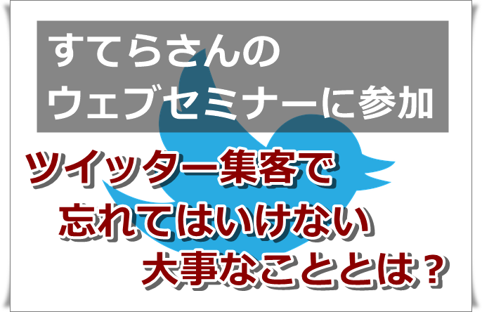 ツイッター集客のプロ・すてらさんのウェブセミナーに参加しました
